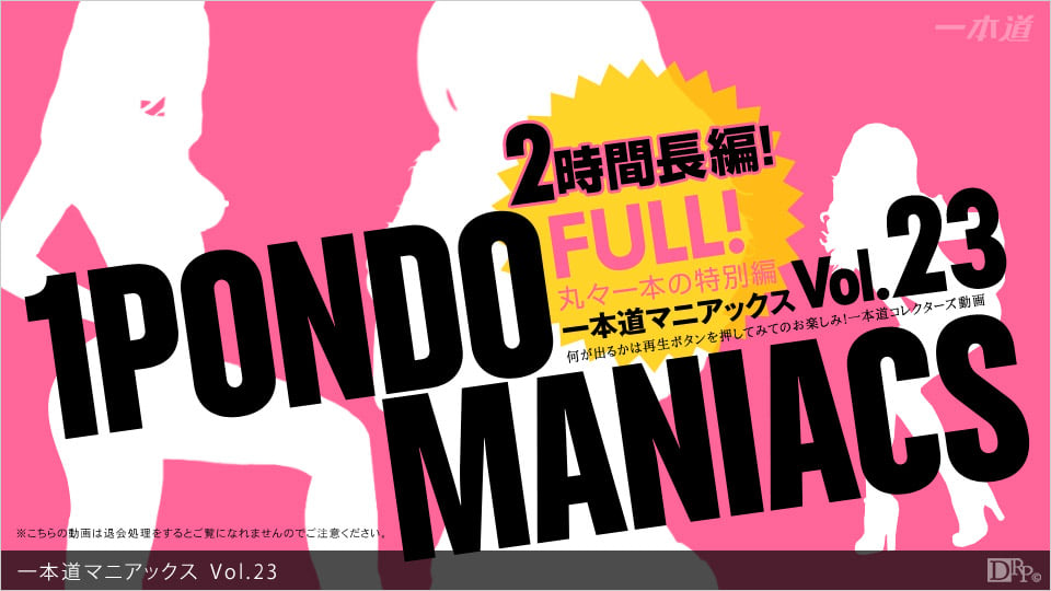 032313_001 一本道マニアックス Vol.23 FULL!